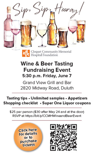 Cloquet Community Hospital Foundation Wine & Beer Tasting Event. 5:30 p.m. Friday, June 7 at Grand View Grill and Bar, 2820 Midway Road, Duluth.